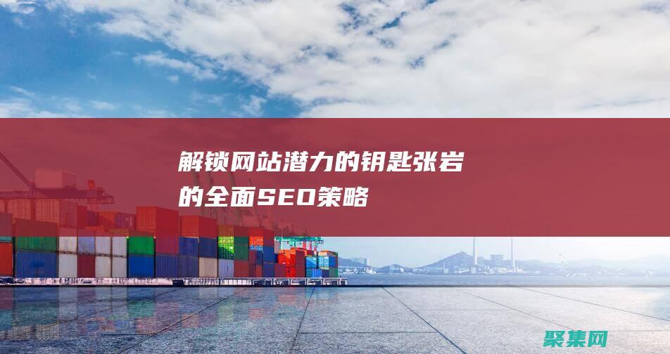 解鎖網(wǎng)站潛力的鑰匙：張巖的全面SEO策略