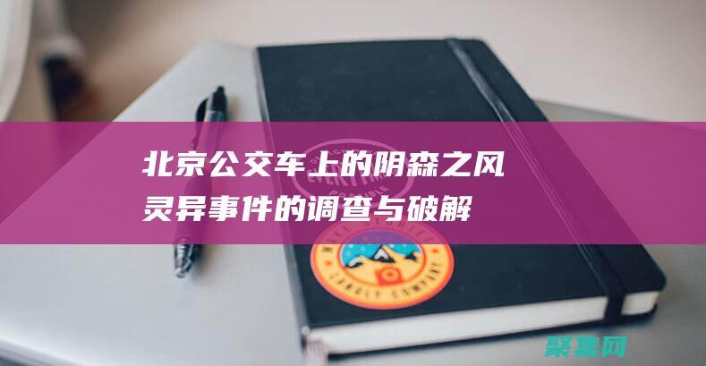 北京公交車上的陰森之風：靈異事件的調(diào)查與破解 (北京公交車上丟失物品怎么辦)