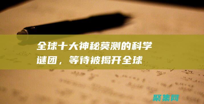 全球十大神秘莫測的科學(xué)謎團，等待被揭開 (全球十大神秘天書)