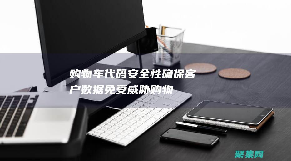 購物車代碼安全性：確保客戶數據免受威脅 (購物車代碼怎么寫)