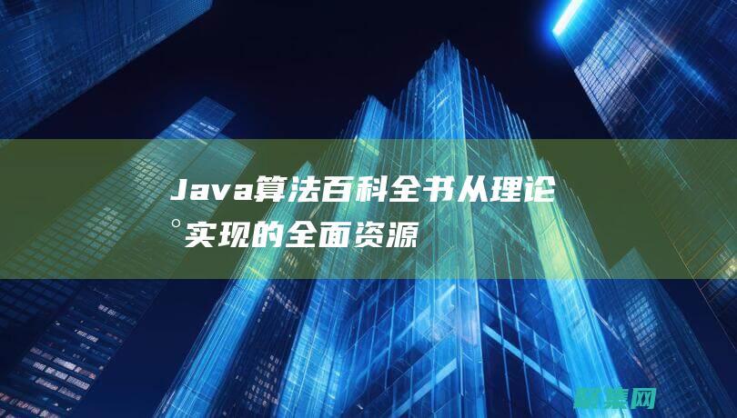 Java 算法百科全書：從理論到實(shí)現(xiàn)的全面資源 (java算法怎么學(xué))