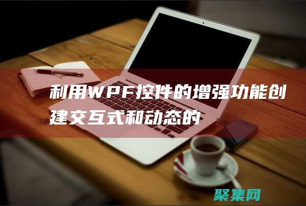 利用WPF控件的增強(qiáng)功能：創(chuàng)建交互式和動(dòng)態(tài)的體驗(yàn) (wpf如何使用控件)
