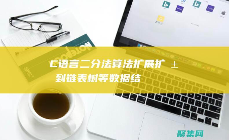 C語言二分法算法擴展：擴展到鏈表、樹等數(shù)據(jù)結(jié)構(gòu) (c語言二分法查找)