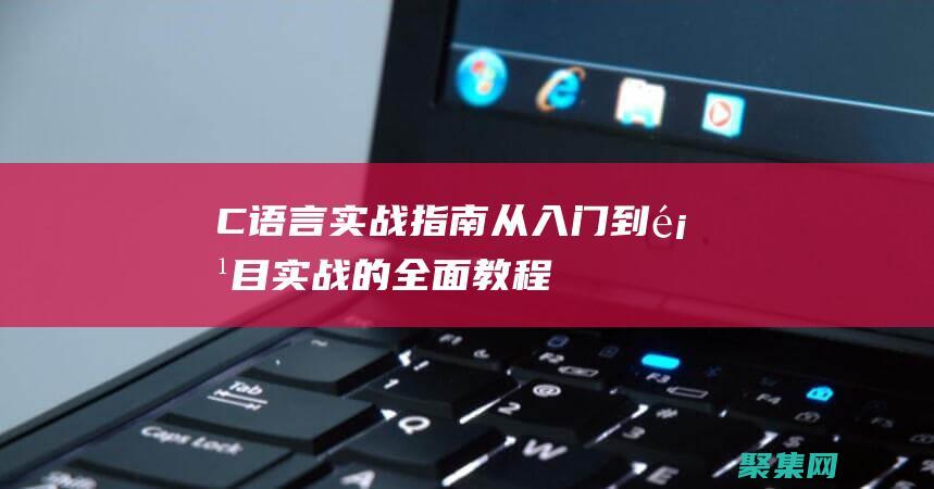 C語言實戰(zhàn)指南：從入門到項目實戰(zhàn)的全面教程 (c語言實戰(zhàn)105例)