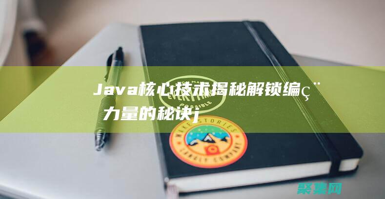 Java 核心技術(shù)揭秘：解鎖編程力量的秘訣 (java核心技術(shù)第十二版)