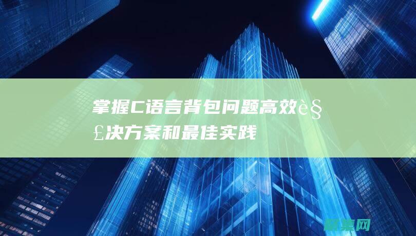 掌握C語言背包問題：高效解決方案和最佳實踐 (c語言背誦)