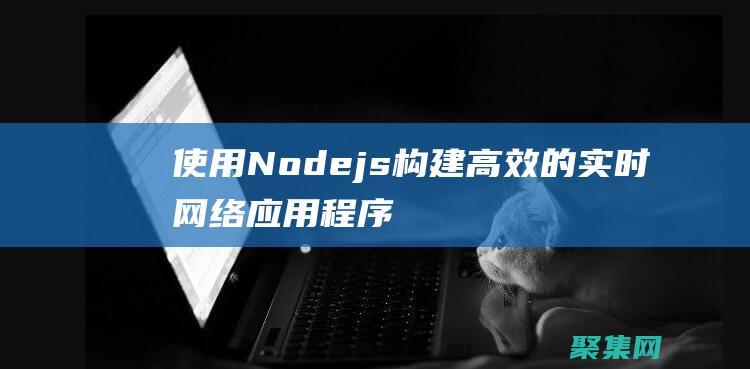 使用 Node.js 構(gòu)建高效的實時網(wǎng)絡(luò)應(yīng)用程序 (使用nodefree免費節(jié)點)