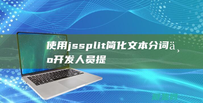 使用jssplit簡(jiǎn)化文本分詞：為開發(fā)人員提供便利 (使用jsp技術(shù)編寫后綴為.jsp的動(dòng)態(tài)頁(yè)面)