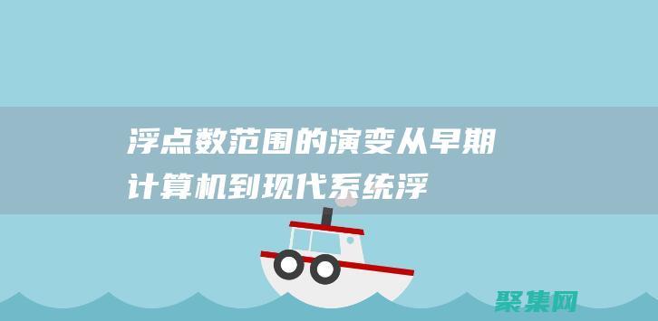 浮點數范圍的演變：從早期計算機到現代系統 (浮點數范圍的詳解)