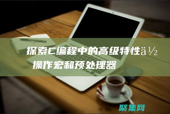 探索 C 編程中的高級特性：位操作、宏和預處理器 (c編程之初體驗)