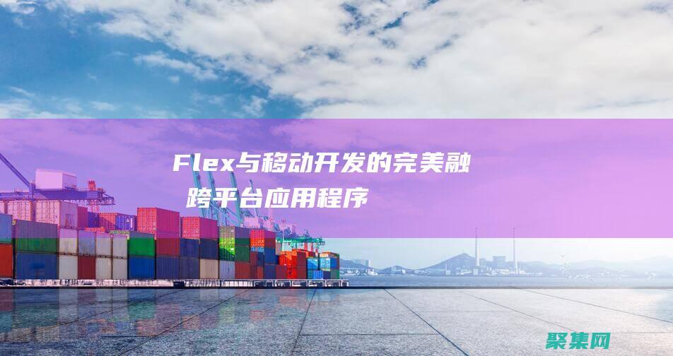 Flex 與移動開發的完美融合：跨平臺應用程序的最佳實踐 (flex和flexbox)