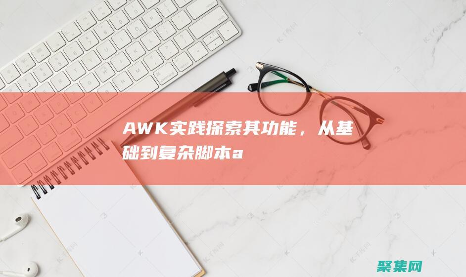 AWK 實踐：探索其功能，從基礎(chǔ)到復(fù)雜腳本 (awk實例)