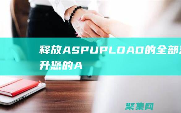 釋放 ASPUPLOAD 的全部潛力：提升您的 ASP.NET 文件上傳體驗(yàn) (釋放阿薩洛斯任務(wù)怎么做)