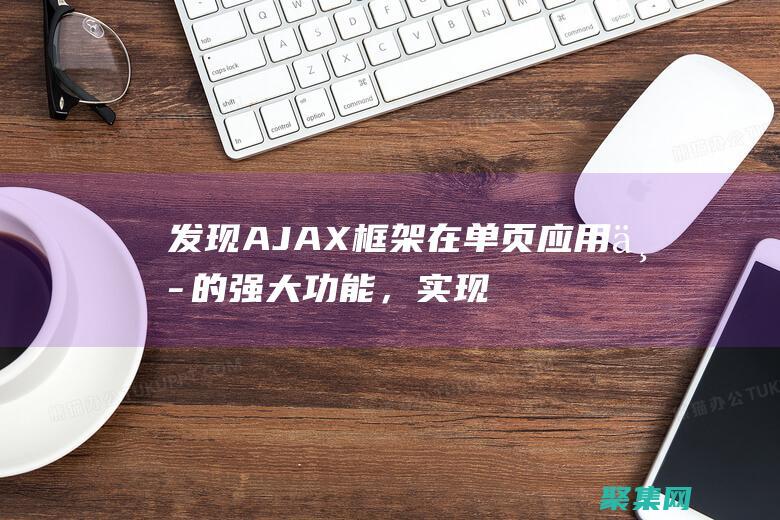 發現AJAX框架在單頁應用中的強大功能，實現無刷新、流暢的用戶交互 (發現阿基米德)