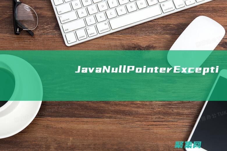 Java NullPointerException進階指南：避免錯誤并構(gòu)建可靠的代碼 (javanullpointerexception)