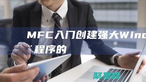 MFC 入門：創(chuàng)建強(qiáng)大 Windows應(yīng)用程序的分步指南 (mfc入門)
