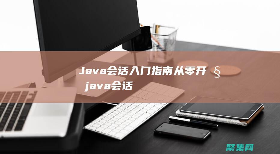 Java會話入門指南：從零開始 (java會話管理)
