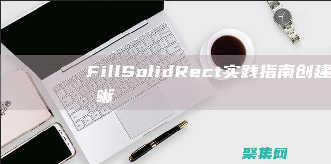 FillSolidRect 實踐指南：創(chuàng)建清晰而精確的矩形 (fillsolidrect函數(shù))