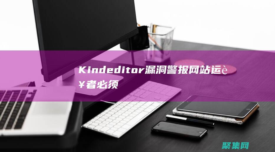 Kindeditor漏洞警報：網(wǎng)站運營者必須采取緊急措施 (Kindeditor編輯器直接粘貼圖片并保存到本地ajax)