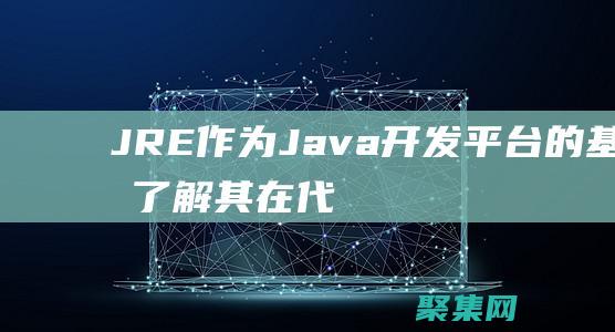 JRE 作為 Java 開發平臺的基礎：了解其在代碼執行中的作用 (jrejava)
