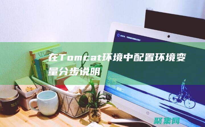 在 Tomcat 環境中配置環境變量：分步說明 (在tomcat上發布javaweb應用默認在什么目錄)