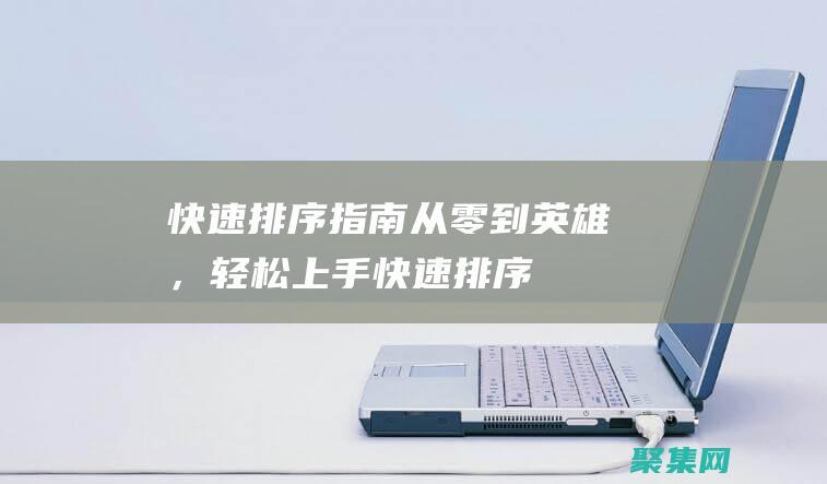 快速排序指南：從零到英雄，輕松上手 (快速排序指南是什么)