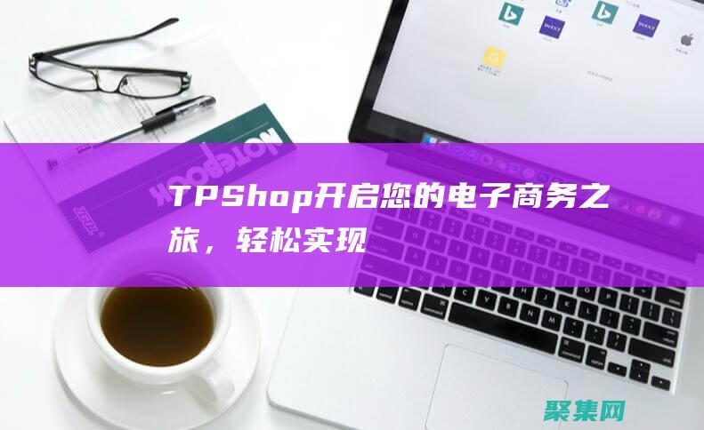 TPShop：開啟您的電子商務(wù)之旅，輕松實(shí)現(xiàn)盈利 (tpshop和ecshop4)