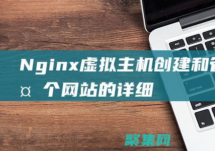 Nginx虛擬主機：創建和管理多個網站的詳細說明 (nginx虛擬ip)