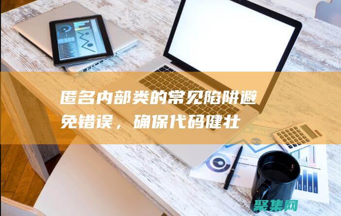 匿名內(nèi)部類的常見陷阱：避免錯(cuò)誤，確保代碼健壯性 (匿名內(nèi)部類的寫法)