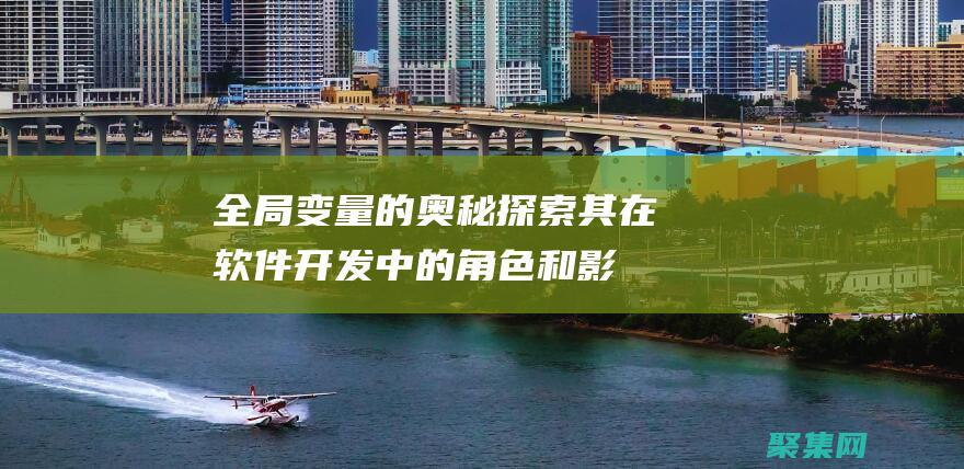 全局變量的奧秘：探索其在軟件開發(fā)中的角色和影響 (全局變量說明)