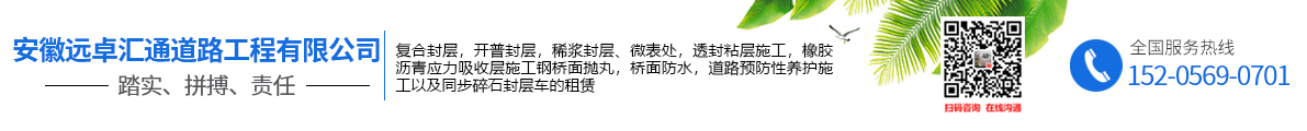安徽遠卓匯通道路工程有限公司,稀漿封層,微表處,透封粘層施工,橡膠瀝青應力吸收層施工,鋼橋面拋丸,橋面防水