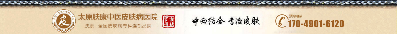 太原皮膚科哪家醫院較好_太原皮膚病專科醫院_太原膚康中醫皮膚病醫院