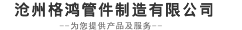 碳鋼彎頭,大口徑法蘭,高壓三通,無縫彎管,合金鋼大小頭_滄州格鴻管件制造有限公司