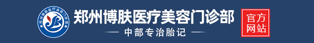 鄭州有胎記醫院嗎_鄭州治療胎記哪家醫院好/排名_祛胎記找鄭州市博膚醫療美容門診部
