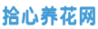 拾心養(yǎng)花網(wǎng)_鮮花不屬于賞花的人，屬于養(yǎng)花人