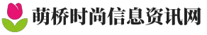 萌橋時尚信息資訊網 - 萌橋時尚信息資訊網