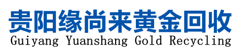 貴陽黃金回收,貴陽二手黃金回收,貴陽高價(jià)回收黃金―貴陽緣尚來商貿(mào)有限公司