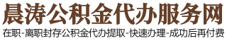 北京住房公積金代辦-北京在職_離職封存公積金提取代辦-晨濤公積金服務網(wǎng)