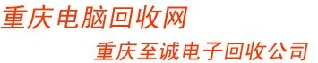 重慶電腦回收公司：收購二手筆記本，臺式機，液晶顯示器，服務器，CPU，主板，硬盤，顯卡，內存，網線。