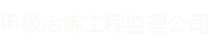 冶煉工程監理甲級資質公司
